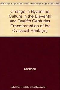 Change in Byzantine culture in the eleventh and twelfth centuries (The Transformation of the classical heritage) by Annabel Jane Kazhdan, A. P.;Wharton