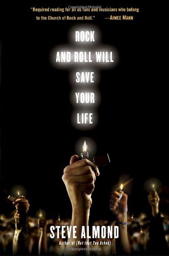Rock and Roll Will Save Your Life: A Book by and for the Fanatics Among Us by Steve Almond