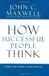 How Successful People Think: Change Your Thinking, Change Your Life by John C. Maxwell
