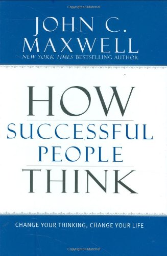 How Successful People Think: Change Your Thinking, Change Your Life by John C. Maxwell