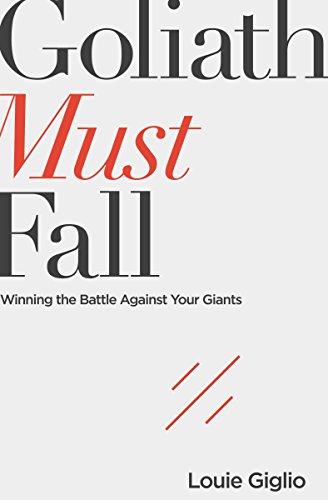 Goliath Must Fall: Winning the Battle Against Your Giants by LOUIE GIGLIO