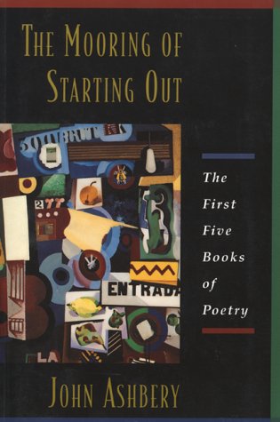 The Mooring Of Starting Out: The First Five Books of Poetry by John Ashbery
