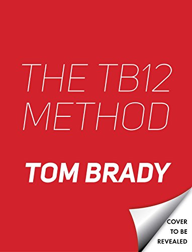 The TB12 Method: How to Achieve a Lifetime of Sustained Peak Performance by Tom Brady