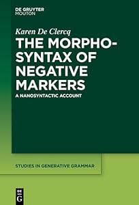 The Morphosyntax of Negative Markers: A Nanosyntactic Account (Studies in Generative Grammar [SGG] Book 144) by Karen De Clercq