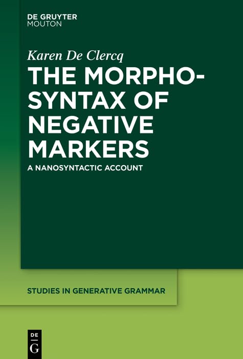 The Morphosyntax of Negative Markers: A Nanosyntactic Account (Studies in Generative Grammar [SGG] Book 144) by Karen De Clercq