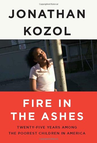 Fire in the Ashes: Twenty-Five Years Among the Poorest Children in America by Jonathan Kozol
