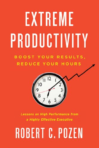 Extreme Productivity: Boost Your Results, Reduce Your Hours by Robert C. Pozen