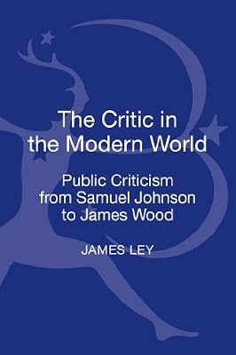The Critic in the Modern World: Public criticism from Samuel Johnson to James Wood