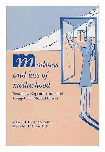 Madness and Loss of Motherhood: Sexuality, Reproduction, and Long-Term Mental Illness (Clinical Practice) by Roberta J. Apfel