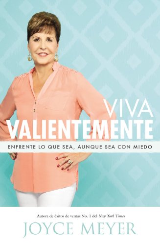Viva Valientemente: Enfrente lo que Sea, Aunque Sea con Miedo by Joyce Meyer