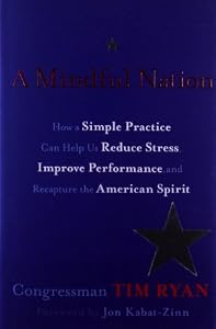 A Mindful Nation: How a Simple Practice Can Help Us Reduce Stress, Improve Performance, and Recapture the American Spirit
