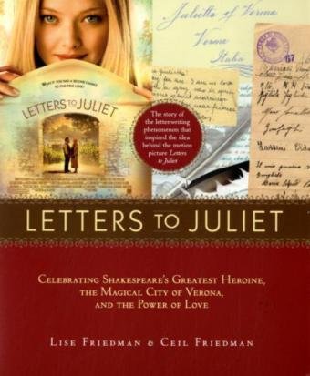 Letters to Juliet: Celebrating Shakespeare's Greatest Heroine, The...: Celebrating Shakespeare's Greatest Heroine, the Magical City of Verona, and the Power of Love by Lise Friedman