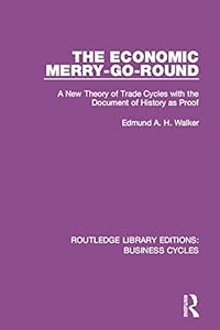 The Economic Merry-Go-Round (RLE: Business Cycles): A New Theory of Trade Cycles with the Document of History as Proof (Routledge Library Editions: Business Cycles) by Edmund Walker