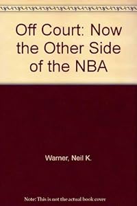 Off Court: Now The Other Side Of The Nba by Neil K. Warner