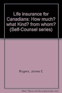 Life insurance for Canadians: How much? what Kind? from whom? (Self-Counsel series) by James E Rogers
