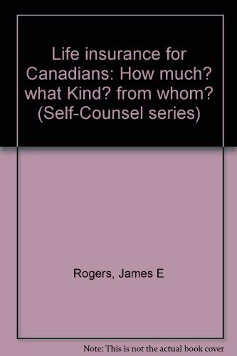Life insurance for Canadians: How much? what Kind? from whom? (Self-Counsel series) by James E Rogers