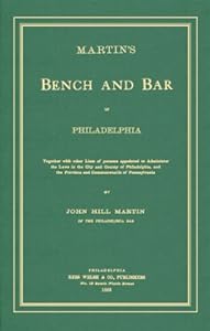 Martin's Bench And Bar of Philadelphia: Together With Other Lists of Persons Appointed to Administer the Laws in the City And County of Philadelphia by John Hill Martin