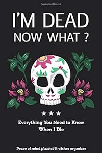 I'm Dead Now What?: Everything You Need to Know When I Die Peace of mind planner & wishes organizer Soft Cover, Mate Finish Small guide 6" x 9" (15.2 x 22.9 cm) - Bookart store by BookartStore Publishing