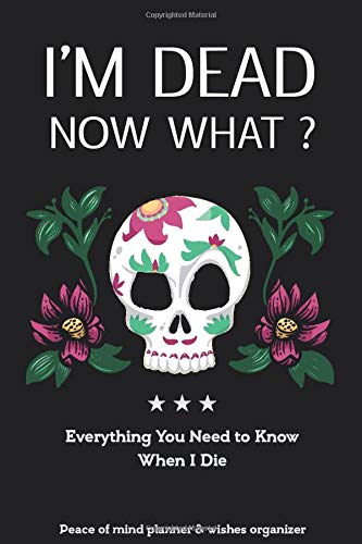I'm Dead Now What?: Everything You Need to Know When I Die Peace of mind planner & wishes organizer Soft Cover, Mate Finish Small guide 6" x 9" (15.2 x 22.9 cm) - Bookart store by BookartStore Publishing