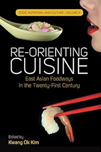 Re-orienting Cuisine: East Asian Foodways in the Twenty-First Century (Food, Nutrition, and Culture Book 3) by Kwang Ok Kim