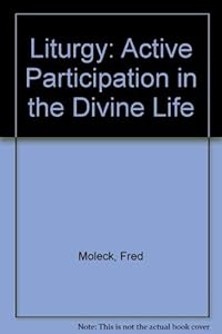 Liturgy: Active Participation in the Divine Life : Where We'Ve Been-Where We're Going by James P. Moroney