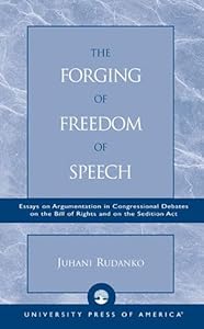 The Forging of Freedom of Speech: Essays on Argumentation in Congressional Debates on the Bill of Rights and on the Sedition Act