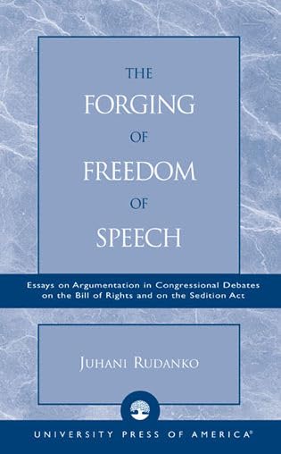 The Forging of Freedom of Speech: Essays on Argumentation in Congressional Debates on the Bill of Rights and on the Sedition Act by Juhani Rudanko