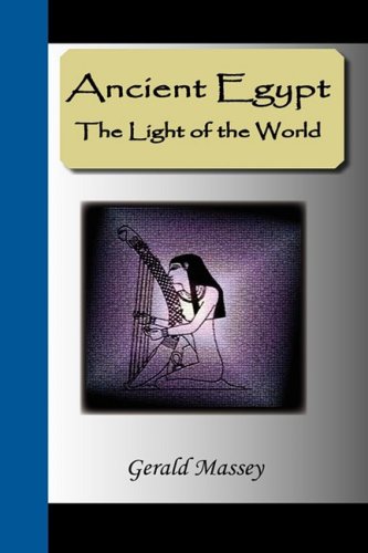 Ancient Egypt - the Light of the World: A Work of Reclamation and Restitution in Twelve Books by Gerald Massey