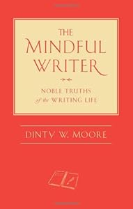 The Mindful Writer: Noble Truths of the Writing Life by Dinty W. Moore