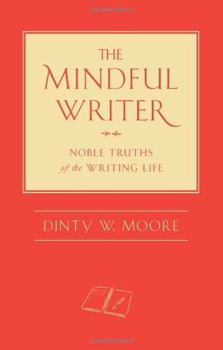 The Mindful Writer: Noble Truths of the Writing Life by Dinty W. Moore