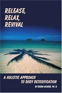 Release, Relax, Revival: A Holistic Approach to Body Detoxification by Debra Gilbert