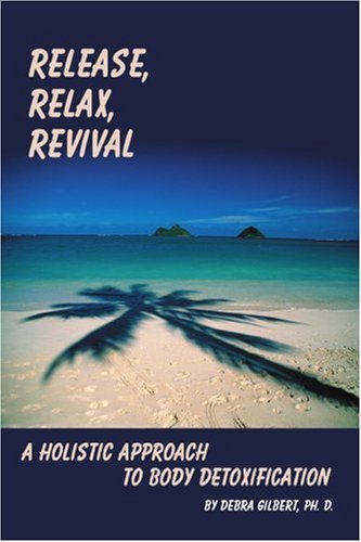 Release, Relax, Revival: A Holistic Approach to Body Detoxification by Debra Gilbert