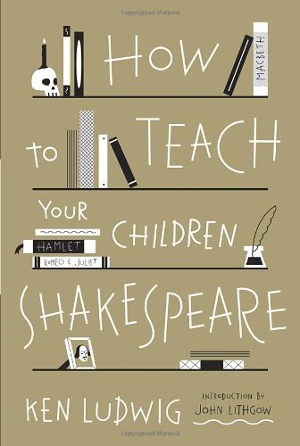 How to Teach Your Children Shakespeare by Ken Ludwig