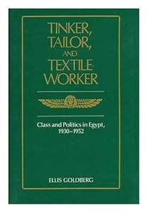 Tinker, Tailor, and Textile Worker: Class and Politics in Egypt, 1930-1952 by Ellis Goldberg