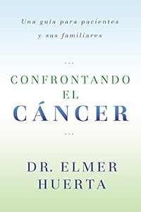 Confrontando El Cancer: Una Guia Complete Para Pacientes Y Sus Familiares by Elmer Huerta