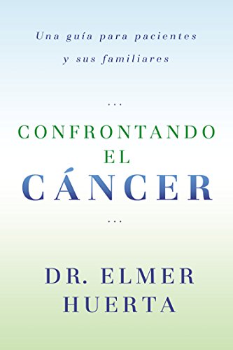 Confrontando El Cancer: Una Guia Complete Para Pacientes Y Sus Familiares by Elmer Huerta