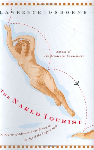The Naked Tourist: In Search of Adventure and Beauty in the Age of the Airport Mall by Lawrence Osborne