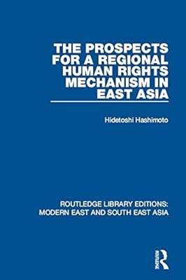 The Prospects for a Regional Human Rights Mechanism in East Asia (RLE Modern East and South East Asia) (Routledge Library Editions: Modern East and South East Asia)