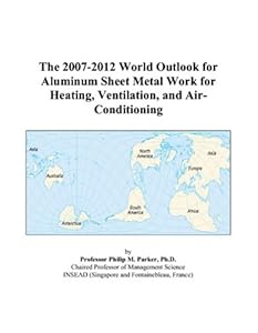 The 2007-2012 World Outlook for Aluminum Sheet Metal Work for Heating, Ventilation, and Air-Conditioning by Philip M. Parker