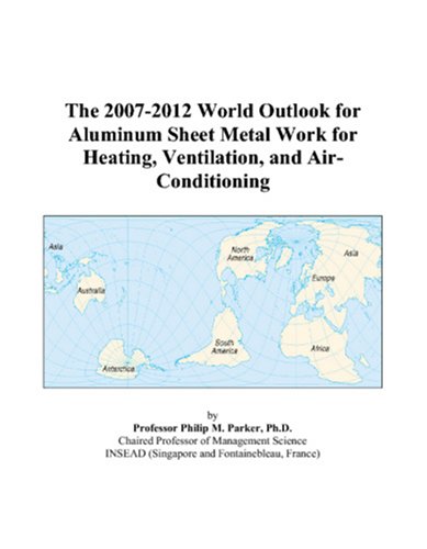 The 2007-2012 World Outlook for Aluminum Sheet Metal Work for Heating, Ventilation, and Air-Conditioning by Philip M. Parker