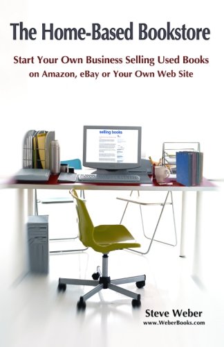 The Home-Based Bookstore: Start Your Own Business Selling Used Books on Amazon, eBay or Your Own Web Site by Steve Weber