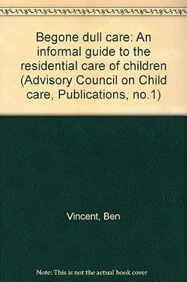 Begone dull care: an informal guide to the residential care of children (Advisory Council on Child Care. [Publications] no. 1)