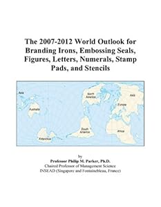 The 2007-2012 World Outlook for Branding Irons, Embossing Seals, Figures, Letters, Numerals, Stamp Pads, and Stencils by Philip M. Parker