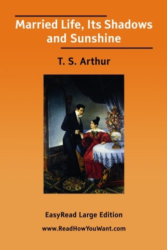 Married Life, Its Shadows and Sunshine [EasyRead Large Edition] by T. S. Arthur
