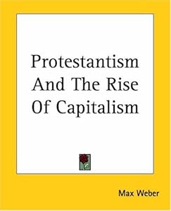 Protestantism And The Rise Of Capitalism by Max Weber
