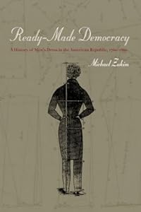 Ready-Made Democracy: A History of Men's Dress in the American Republic, 1760-1860 by Michael Zakim