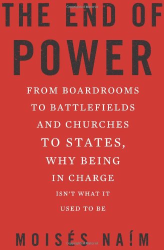 The End of Power: From Boardrooms to Battlefields and Churches to States, Why Being In Charge Isnt What It Used to Be by Moises Naim