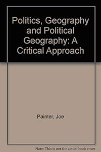 Politics, Geography, and "Political Geography": A Critical Perspective by Joe Painter