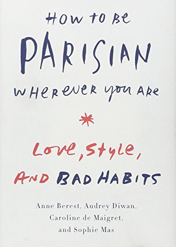 How to Be Parisian Wherever You Are: Love, Style, and Bad Habits by Anne Berest