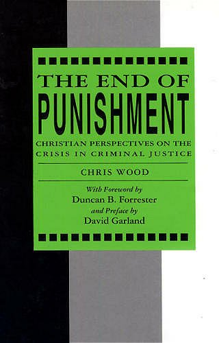 The End of Punishment : Christian Perspectives on the Crisis in Criminal Justices by Chris Wood